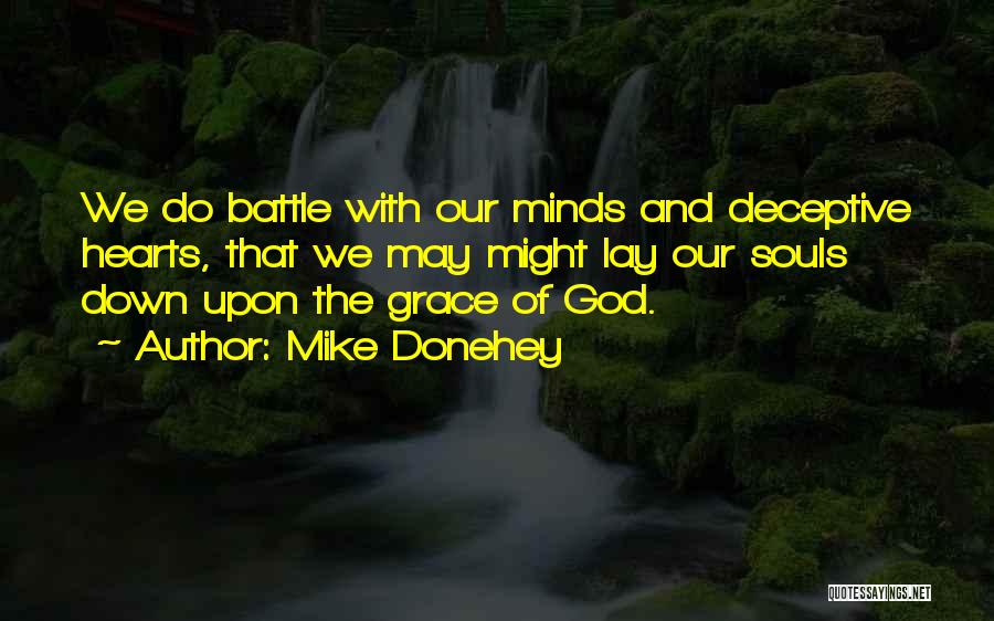 Mike Donehey Quotes: We Do Battle With Our Minds And Deceptive Hearts, That We May Might Lay Our Souls Down Upon The Grace