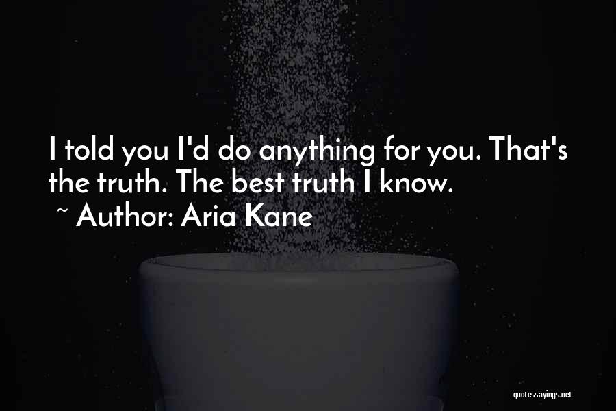 Aria Kane Quotes: I Told You I'd Do Anything For You. That's The Truth. The Best Truth I Know.