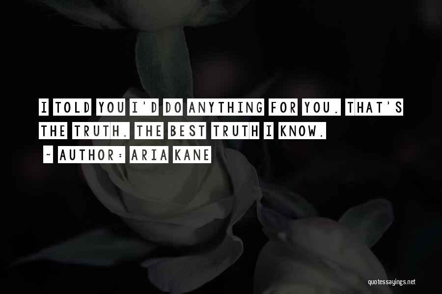 Aria Kane Quotes: I Told You I'd Do Anything For You. That's The Truth. The Best Truth I Know.