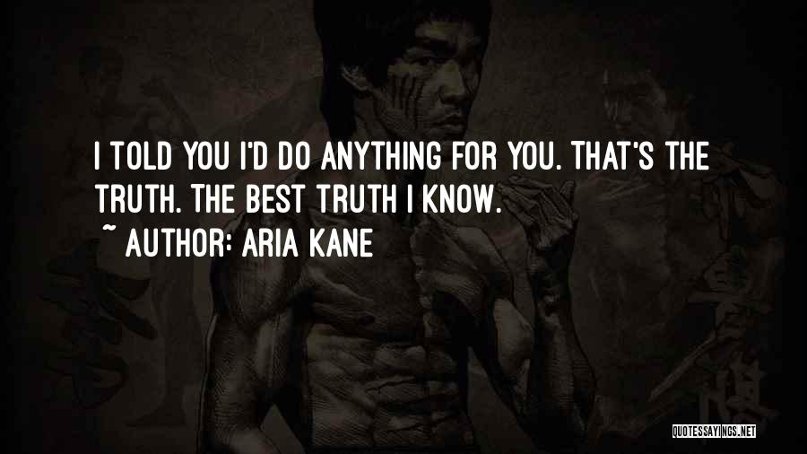 Aria Kane Quotes: I Told You I'd Do Anything For You. That's The Truth. The Best Truth I Know.