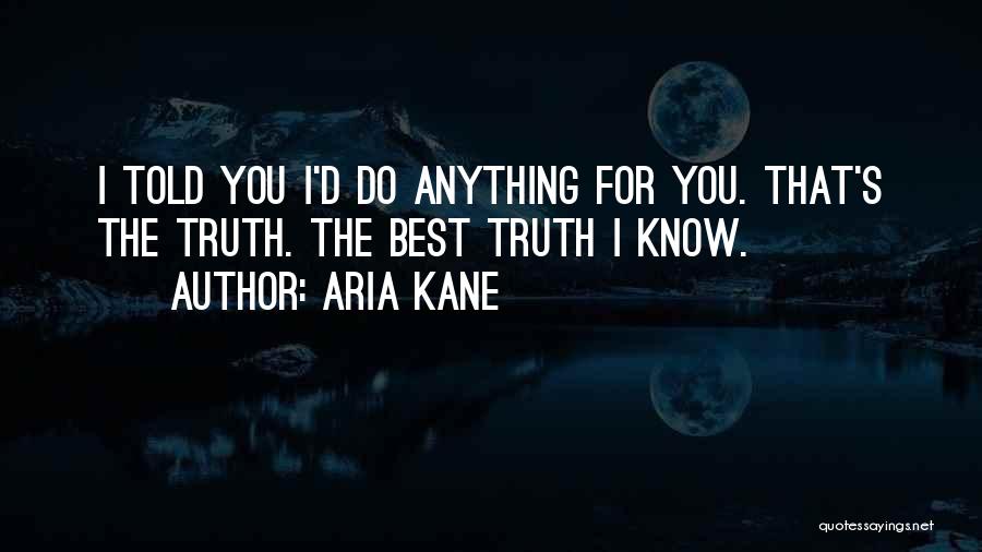 Aria Kane Quotes: I Told You I'd Do Anything For You. That's The Truth. The Best Truth I Know.