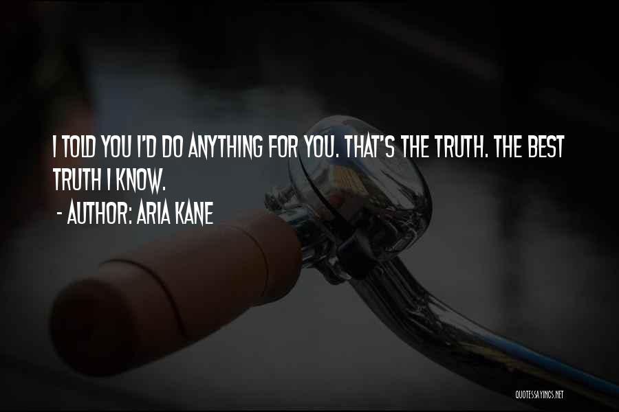 Aria Kane Quotes: I Told You I'd Do Anything For You. That's The Truth. The Best Truth I Know.