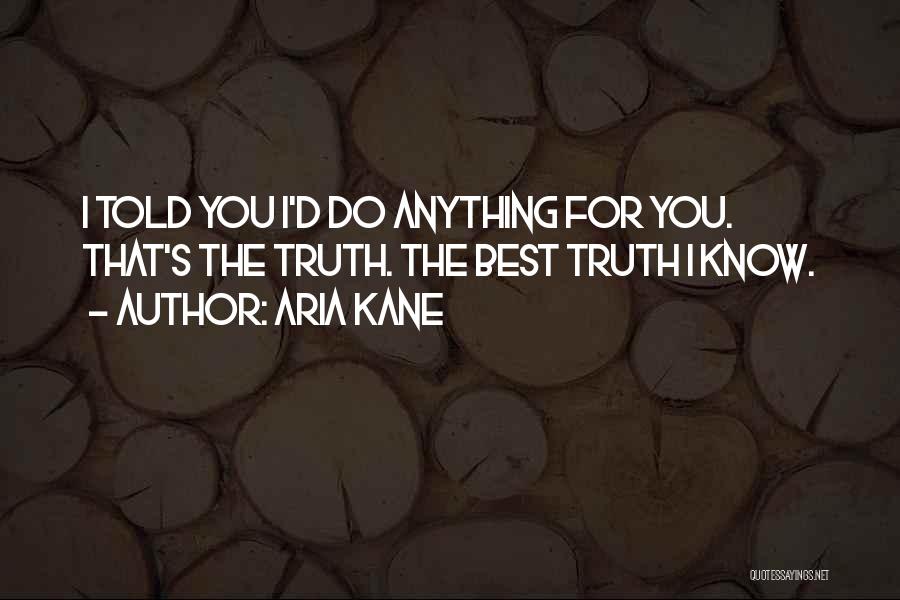 Aria Kane Quotes: I Told You I'd Do Anything For You. That's The Truth. The Best Truth I Know.