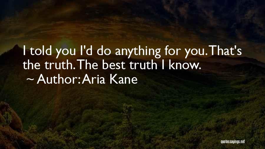 Aria Kane Quotes: I Told You I'd Do Anything For You. That's The Truth. The Best Truth I Know.