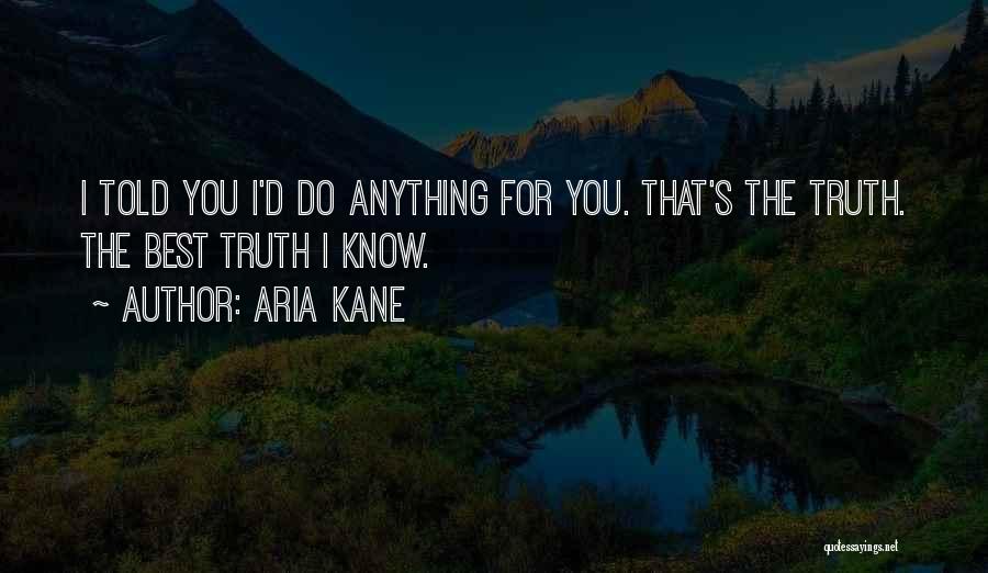 Aria Kane Quotes: I Told You I'd Do Anything For You. That's The Truth. The Best Truth I Know.