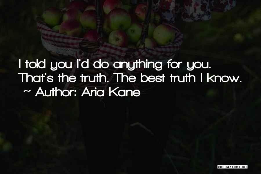 Aria Kane Quotes: I Told You I'd Do Anything For You. That's The Truth. The Best Truth I Know.