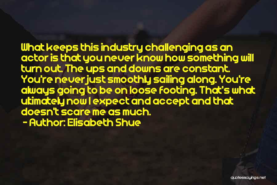 Elisabeth Shue Quotes: What Keeps This Industry Challenging As An Actor Is That You Never Know How Something Will Turn Out. The Ups