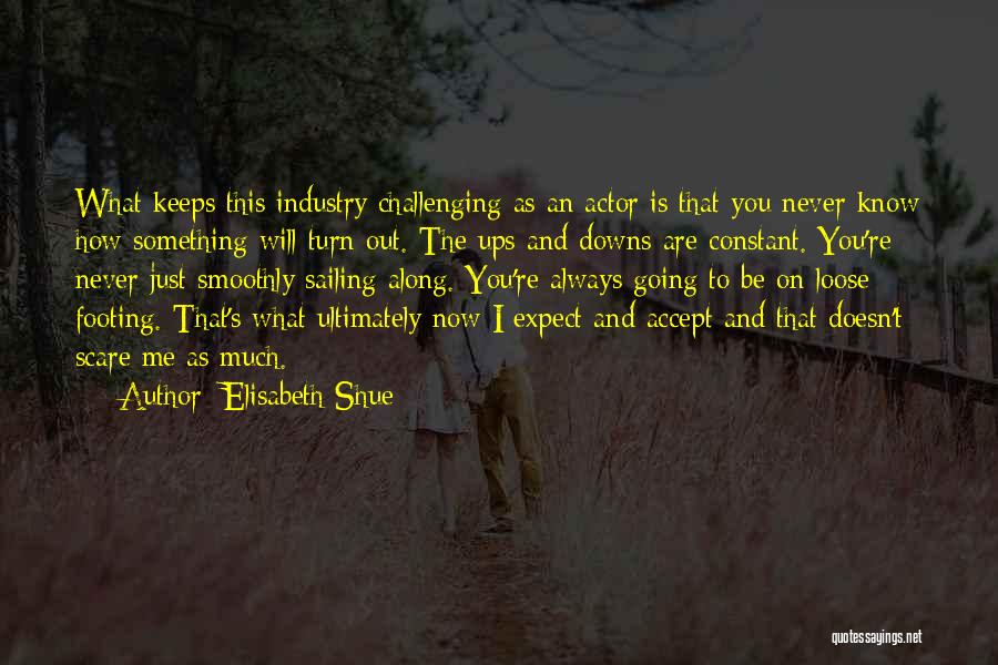 Elisabeth Shue Quotes: What Keeps This Industry Challenging As An Actor Is That You Never Know How Something Will Turn Out. The Ups