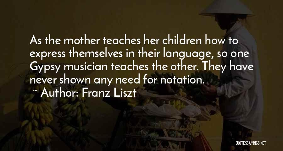 Franz Liszt Quotes: As The Mother Teaches Her Children How To Express Themselves In Their Language, So One Gypsy Musician Teaches The Other.