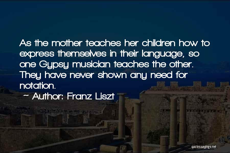 Franz Liszt Quotes: As The Mother Teaches Her Children How To Express Themselves In Their Language, So One Gypsy Musician Teaches The Other.