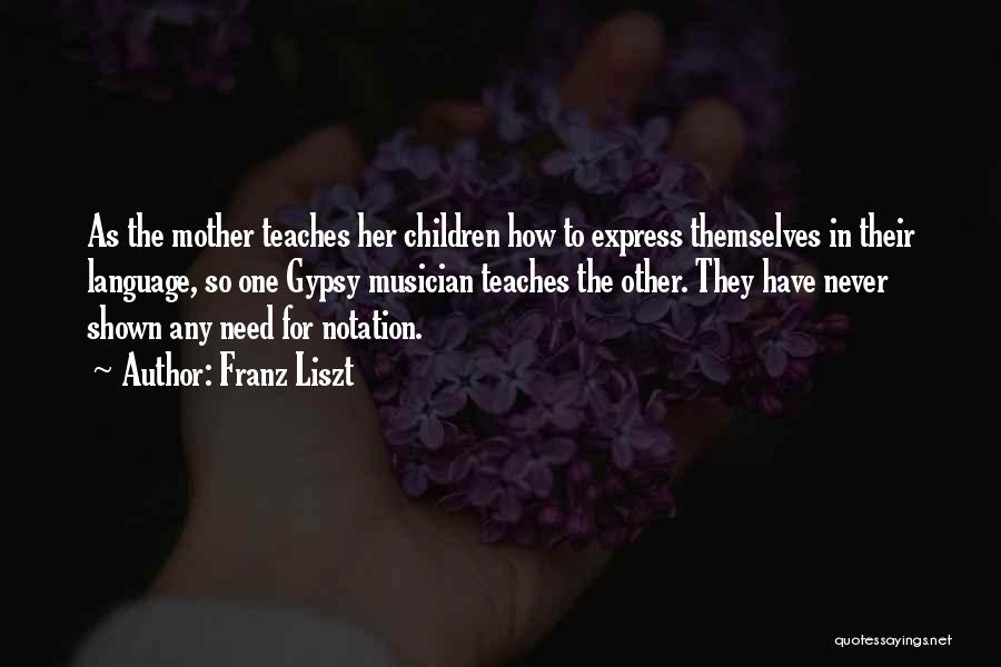 Franz Liszt Quotes: As The Mother Teaches Her Children How To Express Themselves In Their Language, So One Gypsy Musician Teaches The Other.