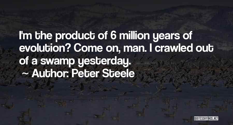 Peter Steele Quotes: I'm The Product Of 6 Million Years Of Evolution? Come On, Man. I Crawled Out Of A Swamp Yesterday.