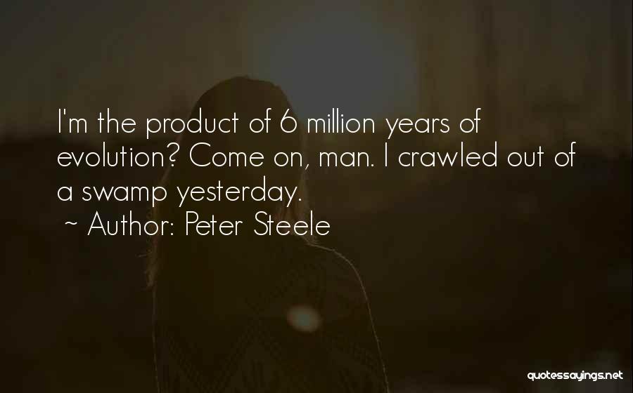 Peter Steele Quotes: I'm The Product Of 6 Million Years Of Evolution? Come On, Man. I Crawled Out Of A Swamp Yesterday.