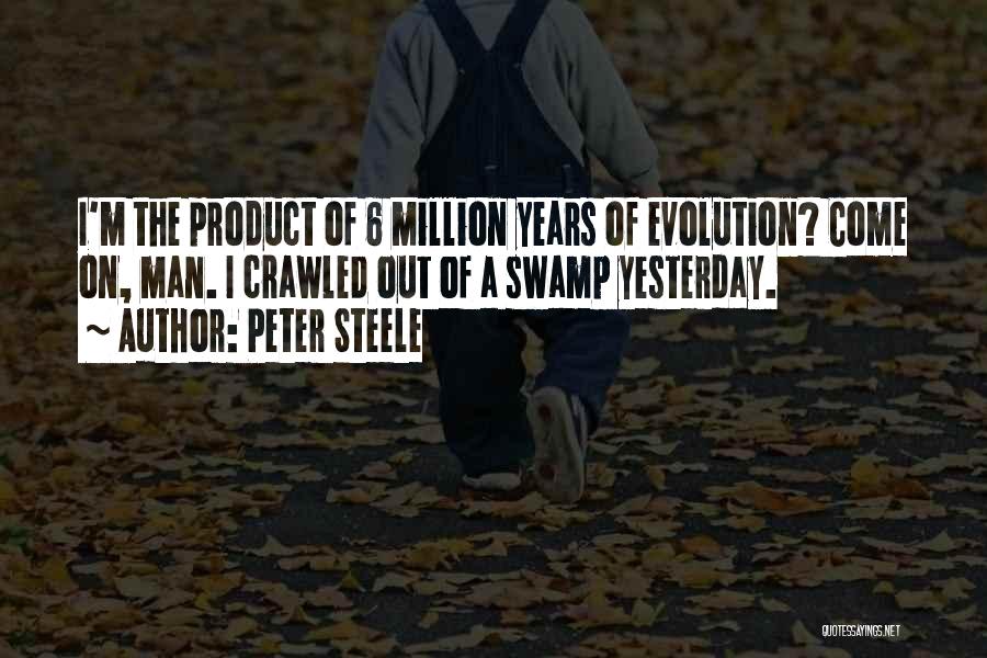 Peter Steele Quotes: I'm The Product Of 6 Million Years Of Evolution? Come On, Man. I Crawled Out Of A Swamp Yesterday.