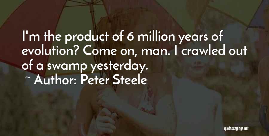 Peter Steele Quotes: I'm The Product Of 6 Million Years Of Evolution? Come On, Man. I Crawled Out Of A Swamp Yesterday.