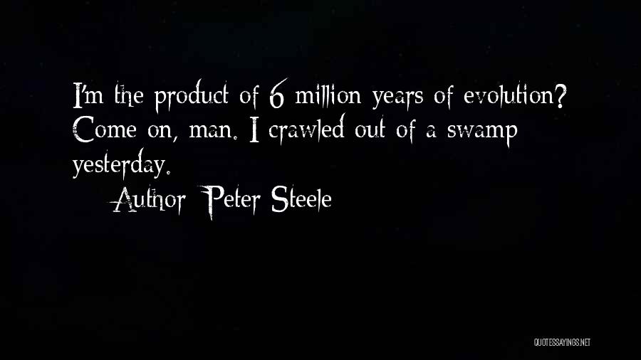 Peter Steele Quotes: I'm The Product Of 6 Million Years Of Evolution? Come On, Man. I Crawled Out Of A Swamp Yesterday.