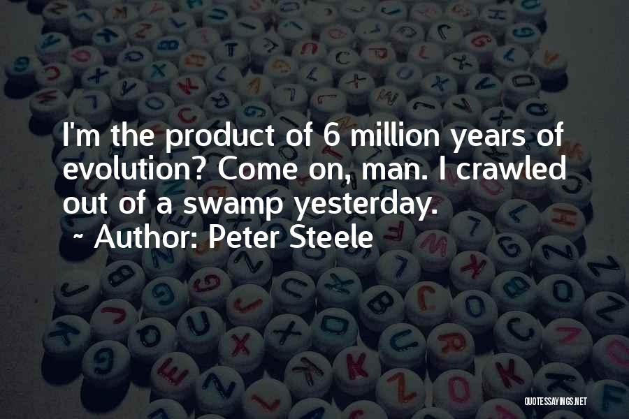 Peter Steele Quotes: I'm The Product Of 6 Million Years Of Evolution? Come On, Man. I Crawled Out Of A Swamp Yesterday.