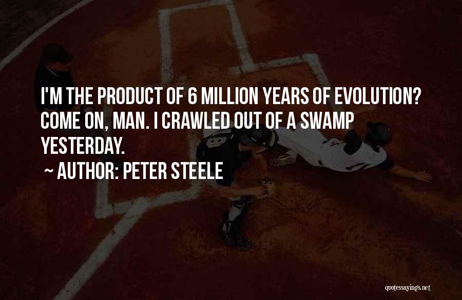 Peter Steele Quotes: I'm The Product Of 6 Million Years Of Evolution? Come On, Man. I Crawled Out Of A Swamp Yesterday.