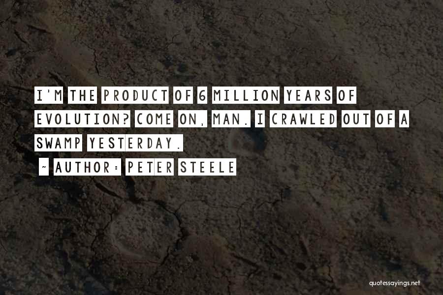 Peter Steele Quotes: I'm The Product Of 6 Million Years Of Evolution? Come On, Man. I Crawled Out Of A Swamp Yesterday.