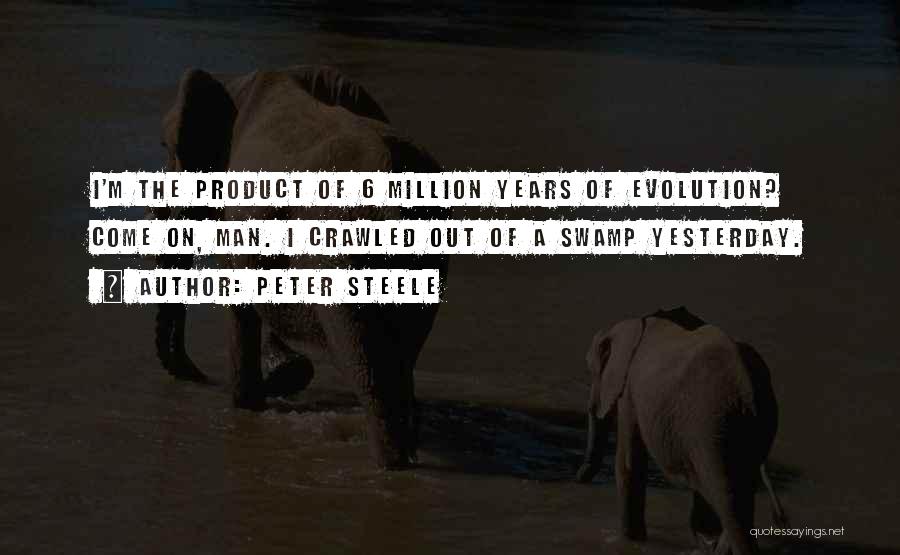 Peter Steele Quotes: I'm The Product Of 6 Million Years Of Evolution? Come On, Man. I Crawled Out Of A Swamp Yesterday.