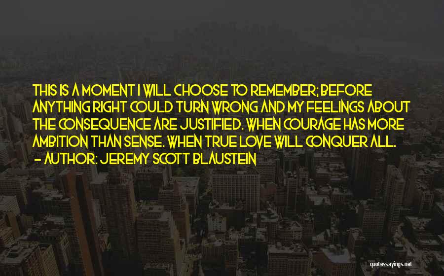 Jeremy Scott Blaustein Quotes: This Is A Moment I Will Choose To Remember; Before Anything Right Could Turn Wrong And My Feelings About The