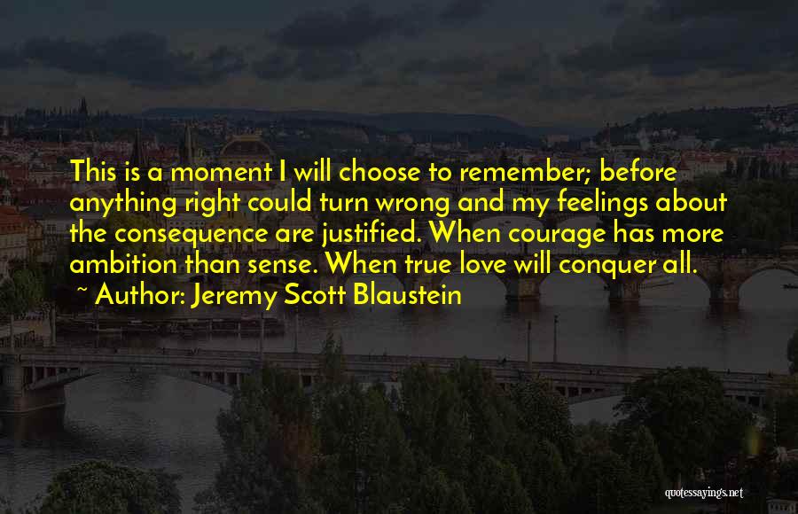 Jeremy Scott Blaustein Quotes: This Is A Moment I Will Choose To Remember; Before Anything Right Could Turn Wrong And My Feelings About The