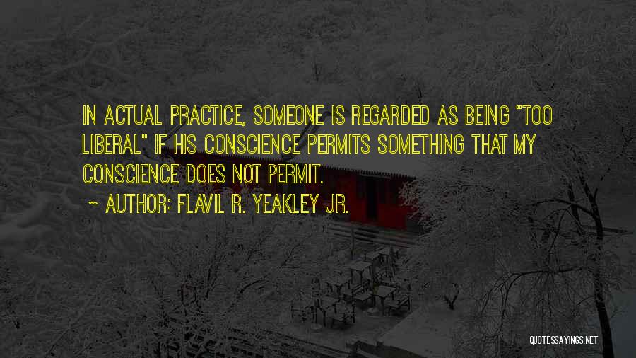 Flavil R. Yeakley Jr. Quotes: In Actual Practice, Someone Is Regarded As Being Too Liberal If His Conscience Permits Something That My Conscience Does Not
