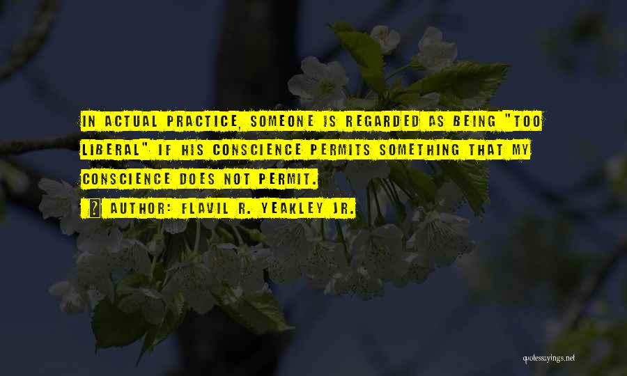 Flavil R. Yeakley Jr. Quotes: In Actual Practice, Someone Is Regarded As Being Too Liberal If His Conscience Permits Something That My Conscience Does Not