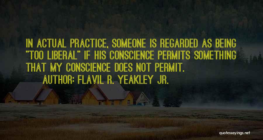 Flavil R. Yeakley Jr. Quotes: In Actual Practice, Someone Is Regarded As Being Too Liberal If His Conscience Permits Something That My Conscience Does Not
