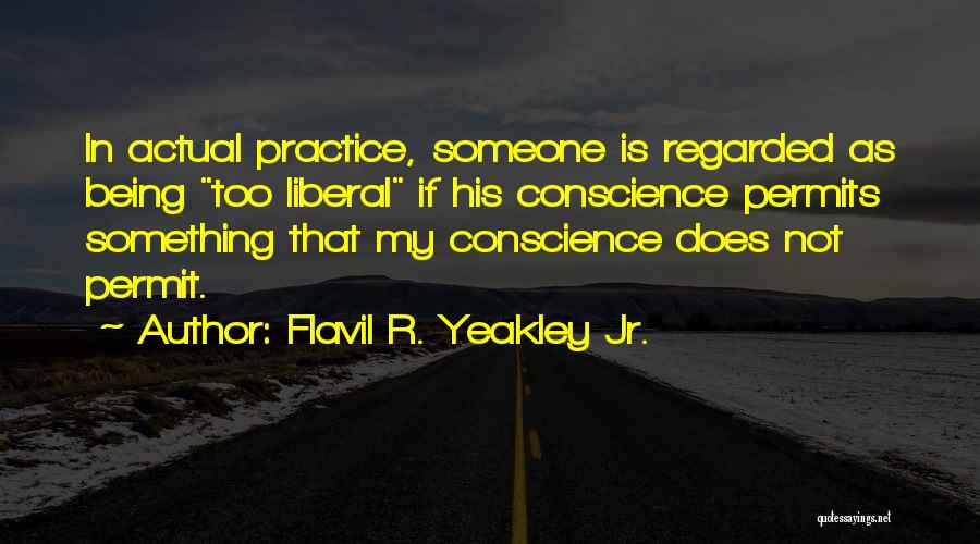 Flavil R. Yeakley Jr. Quotes: In Actual Practice, Someone Is Regarded As Being Too Liberal If His Conscience Permits Something That My Conscience Does Not