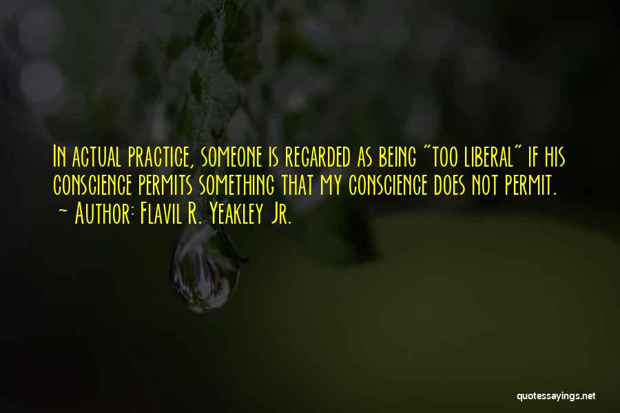 Flavil R. Yeakley Jr. Quotes: In Actual Practice, Someone Is Regarded As Being Too Liberal If His Conscience Permits Something That My Conscience Does Not