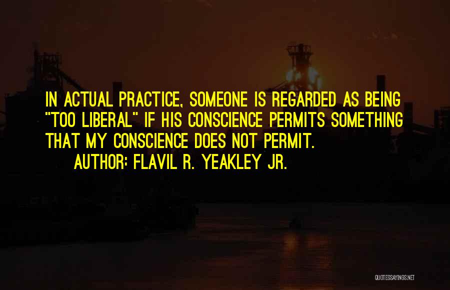 Flavil R. Yeakley Jr. Quotes: In Actual Practice, Someone Is Regarded As Being Too Liberal If His Conscience Permits Something That My Conscience Does Not
