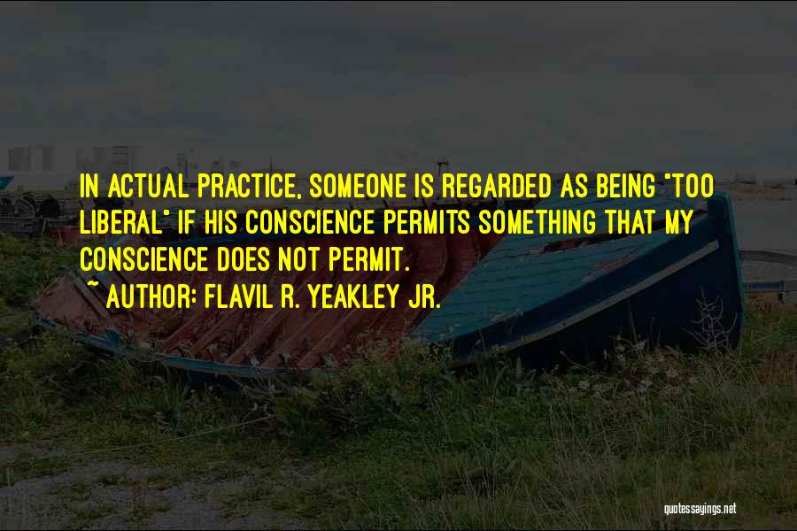 Flavil R. Yeakley Jr. Quotes: In Actual Practice, Someone Is Regarded As Being Too Liberal If His Conscience Permits Something That My Conscience Does Not