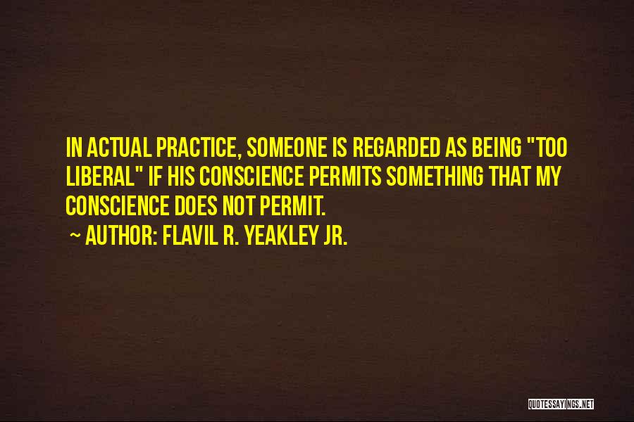 Flavil R. Yeakley Jr. Quotes: In Actual Practice, Someone Is Regarded As Being Too Liberal If His Conscience Permits Something That My Conscience Does Not