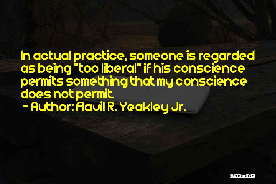 Flavil R. Yeakley Jr. Quotes: In Actual Practice, Someone Is Regarded As Being Too Liberal If His Conscience Permits Something That My Conscience Does Not