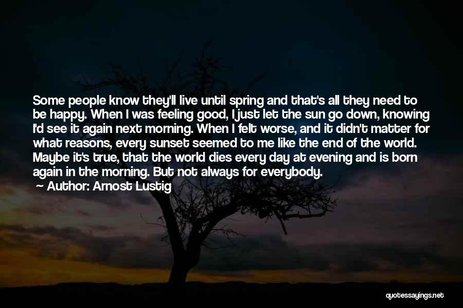 Arnost Lustig Quotes: Some People Know They'll Live Until Spring And That's All They Need To Be Happy. When I Was Feeling Good,