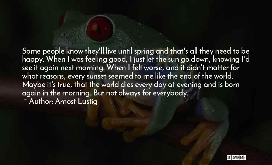 Arnost Lustig Quotes: Some People Know They'll Live Until Spring And That's All They Need To Be Happy. When I Was Feeling Good,