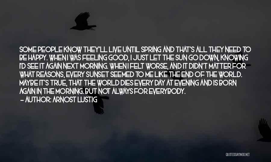 Arnost Lustig Quotes: Some People Know They'll Live Until Spring And That's All They Need To Be Happy. When I Was Feeling Good,