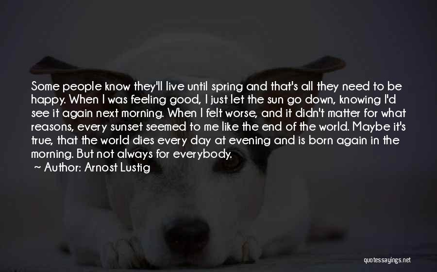 Arnost Lustig Quotes: Some People Know They'll Live Until Spring And That's All They Need To Be Happy. When I Was Feeling Good,