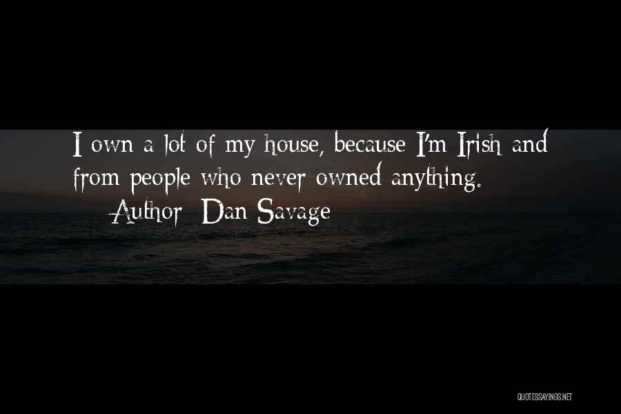 Dan Savage Quotes: I Own A Lot Of My House, Because I'm Irish And From People Who Never Owned Anything.