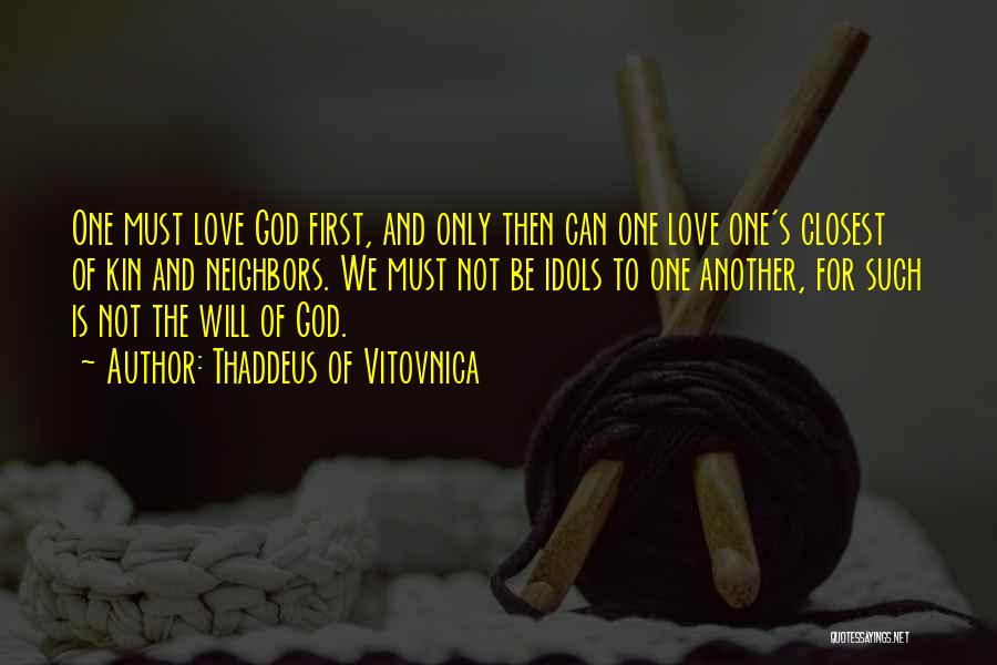 Thaddeus Of Vitovnica Quotes: One Must Love God First, And Only Then Can One Love One's Closest Of Kin And Neighbors. We Must Not