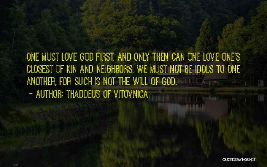 Thaddeus Of Vitovnica Quotes: One Must Love God First, And Only Then Can One Love One's Closest Of Kin And Neighbors. We Must Not