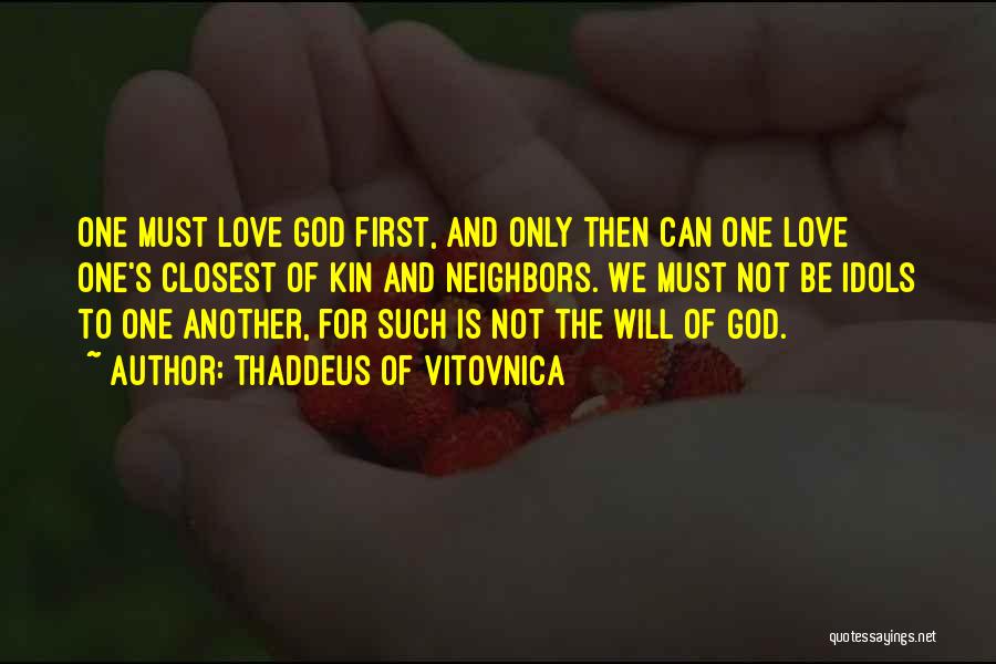 Thaddeus Of Vitovnica Quotes: One Must Love God First, And Only Then Can One Love One's Closest Of Kin And Neighbors. We Must Not