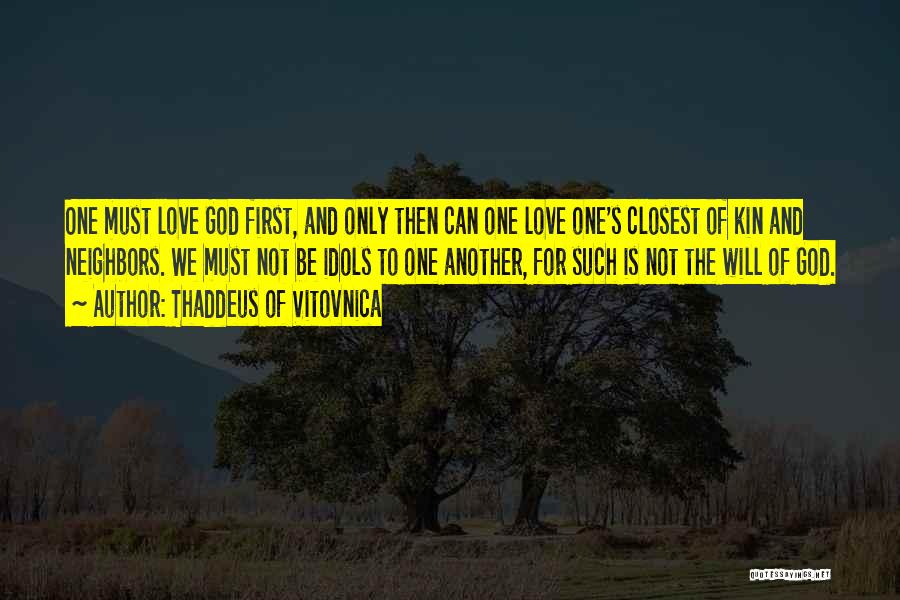 Thaddeus Of Vitovnica Quotes: One Must Love God First, And Only Then Can One Love One's Closest Of Kin And Neighbors. We Must Not