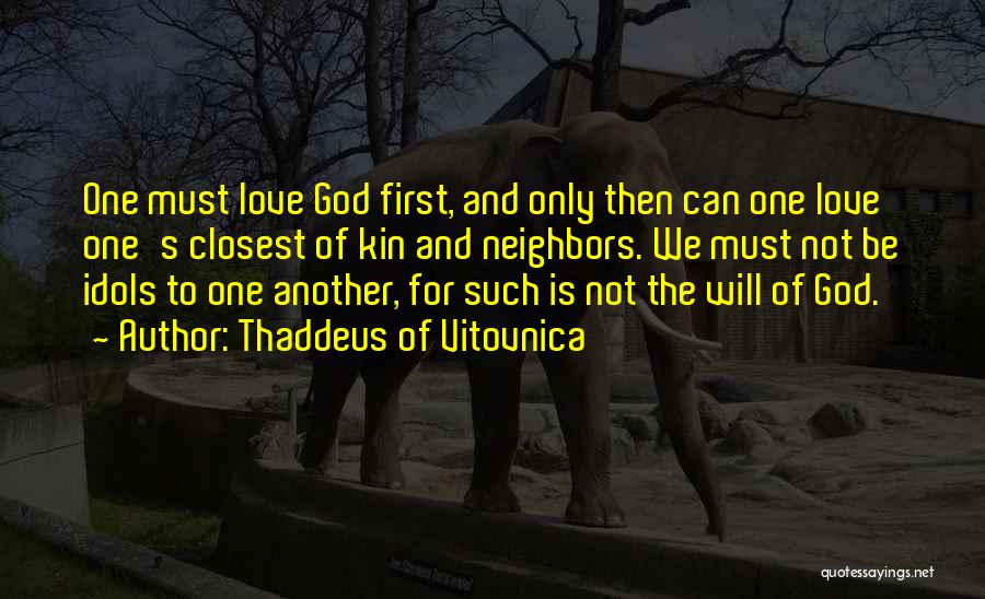Thaddeus Of Vitovnica Quotes: One Must Love God First, And Only Then Can One Love One's Closest Of Kin And Neighbors. We Must Not