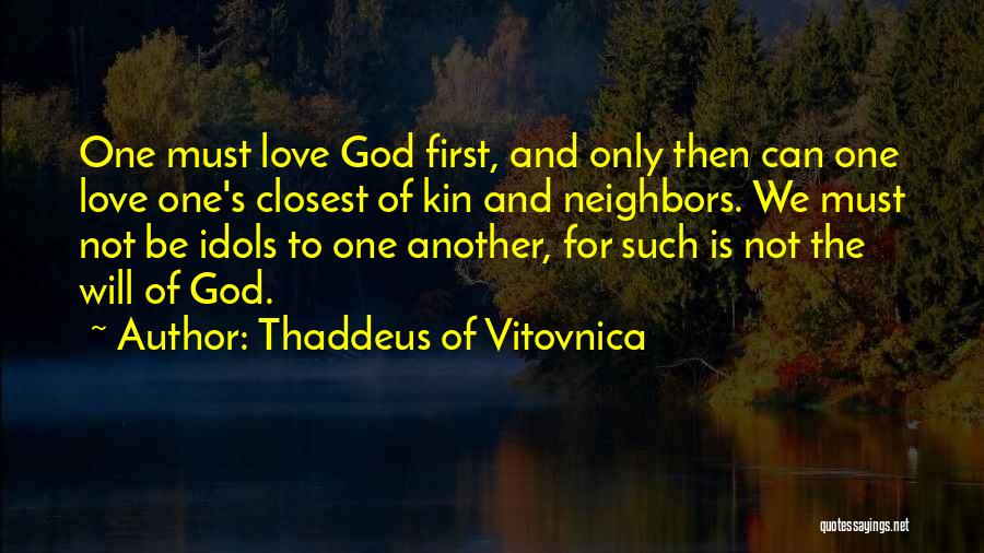 Thaddeus Of Vitovnica Quotes: One Must Love God First, And Only Then Can One Love One's Closest Of Kin And Neighbors. We Must Not
