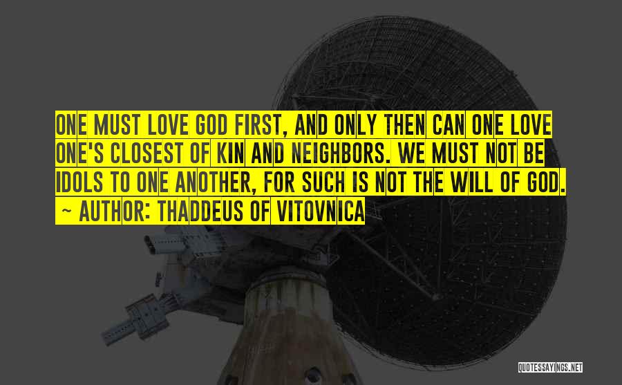 Thaddeus Of Vitovnica Quotes: One Must Love God First, And Only Then Can One Love One's Closest Of Kin And Neighbors. We Must Not