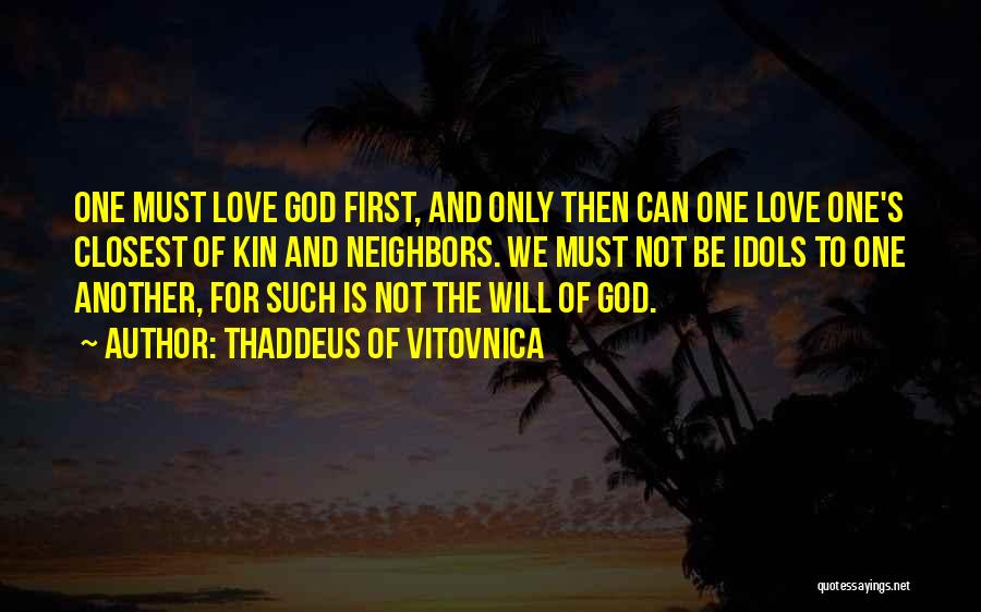 Thaddeus Of Vitovnica Quotes: One Must Love God First, And Only Then Can One Love One's Closest Of Kin And Neighbors. We Must Not