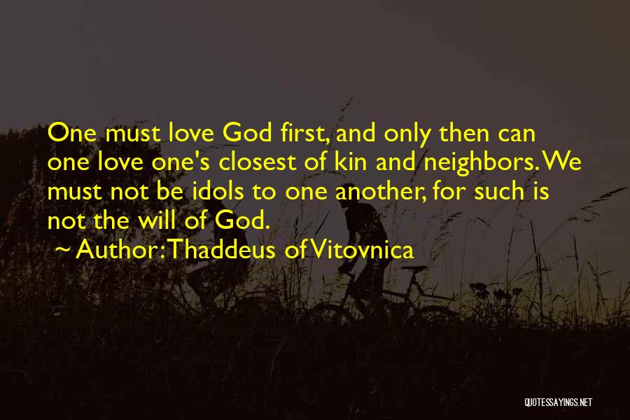 Thaddeus Of Vitovnica Quotes: One Must Love God First, And Only Then Can One Love One's Closest Of Kin And Neighbors. We Must Not