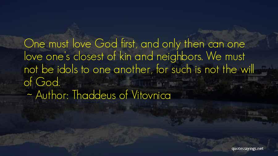 Thaddeus Of Vitovnica Quotes: One Must Love God First, And Only Then Can One Love One's Closest Of Kin And Neighbors. We Must Not